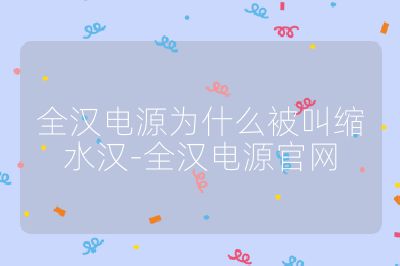 全漢電源為什么被叫縮水漢-全漢電源官網