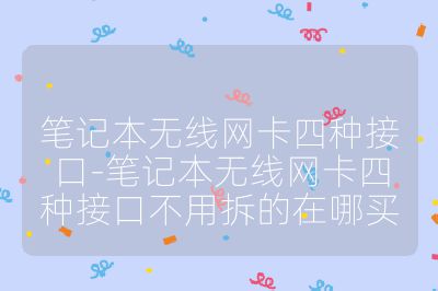 筆記本無線網(wǎng)卡四種接口-筆記本無線網(wǎng)卡四種接口不用拆的在哪買