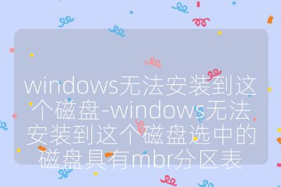 windows無法安裝到這個磁盤-windows無法安裝到這個磁盤選中的磁盤具有mbr分區表