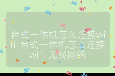 臺式一體機怎么連接wifi-臺式一體機怎么連接wifi-無線網絡