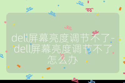 dell屏幕亮度調(diào)節(jié)不了-dell屏幕亮度調(diào)節(jié)不了怎么辦