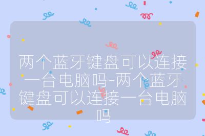 兩個(gè)藍(lán)牙鍵盤可以連接一臺電腦嗎-兩個(gè)藍(lán)牙鍵盤可以連接一臺電腦嗎