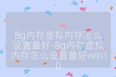 8g內存虛擬內存怎么設置最好-8g內存虛擬內存怎么設置最好win10
