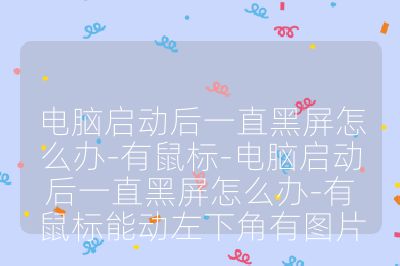 電腦啟動后一直黑屏怎么辦-有鼠標(biāo)-電腦啟動后一直黑屏怎么辦-有鼠標(biāo)能動左下角有圖片