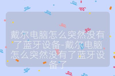 戴爾電腦怎么突然沒有了藍牙設備-戴爾電腦怎么突然沒有了藍牙設備了