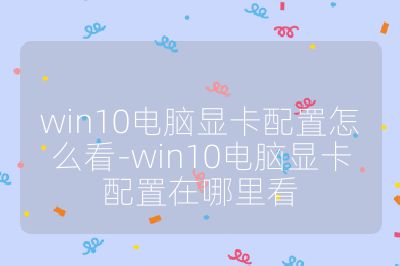 win10電腦顯卡配置怎么看-win10電腦顯卡配置在哪里看