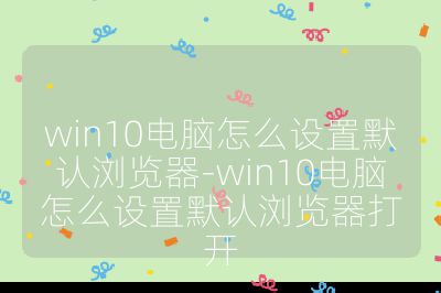 win10電腦怎么設置默認瀏覽器-win10電腦怎么設置默認瀏覽器打開