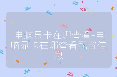 電腦顯卡在哪查看-電腦顯卡在哪查看配置信息