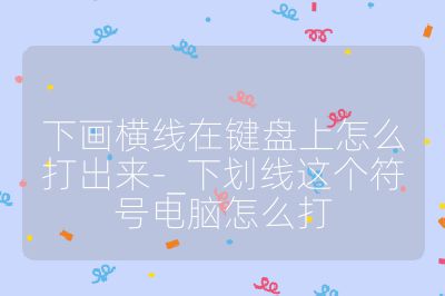 下畫橫線在鍵盤上怎么打出來-_下劃線這個符號電腦怎么打