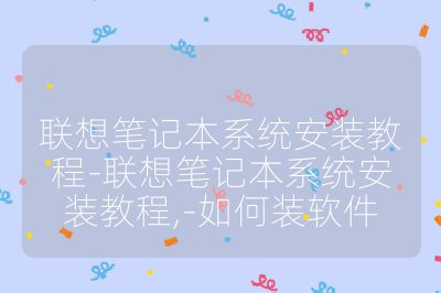 聯(lián)想筆記本系統(tǒng)安裝教程-聯(lián)想筆記本系統(tǒng)安裝教程,-如何裝軟件