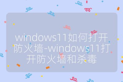 windows11如何打開防火墻-windows11打開防火墻和殺毒