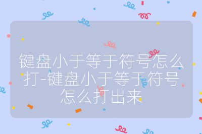 鍵盤小于等于符號怎么打-鍵盤小于等于符號怎么打出來