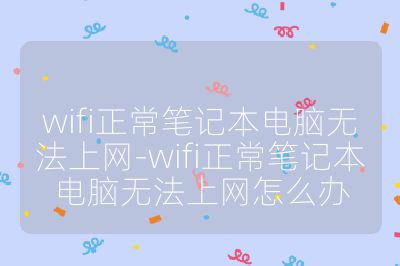 wifi正常筆記本電腦無法上網-wifi正常筆記本電腦無法上網怎么辦