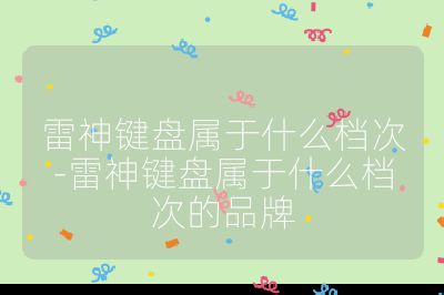雷神鍵盤(pán)屬于什么檔次-雷神鍵盤(pán)屬于什么檔次的品牌