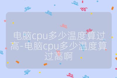 電腦cpu多少溫度算過高-電腦cpu多少溫度算過高啊