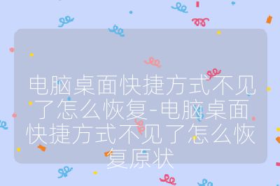 電腦桌面快捷方式不見了怎么恢復-電腦桌面快捷方式不見了怎么恢復原狀