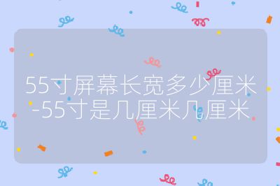 55寸屏幕長寬多少厘米-55寸是幾厘米幾厘米