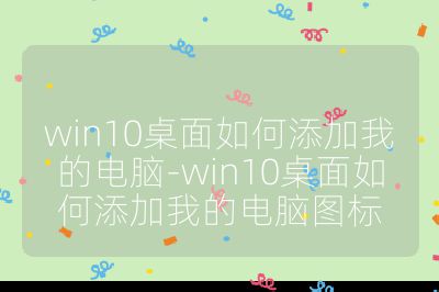 win10桌面如何添加我的電腦-win10桌面如何添加我的電腦圖標(biāo)