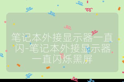 筆記本外接顯示器一直閃-筆記本外接顯示器一直閃爍黑屏