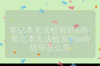 筆記本無法檢測到wifi-筆記本無法檢測到wifi信號怎么辦