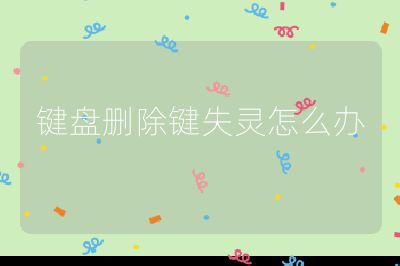 鍵盤刪除鍵失靈怎么辦