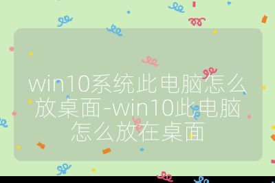 win10系統(tǒng)此電腦怎么放桌面-win10此電腦怎么放在桌面
