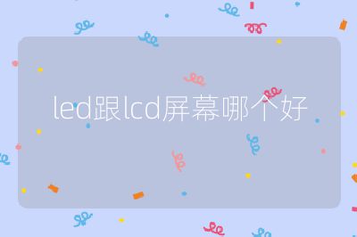 led跟lcd屏幕哪個好