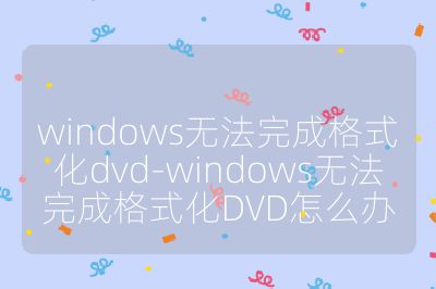 windows無法完成格式化dvd-windows無法完成格式化DVD怎么辦