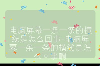 電腦屏幕一條一條的橫線是怎么回事-電腦屏幕一條一條的橫線是怎么回事啊