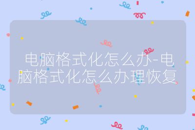 電腦格式化怎么辦-電腦格式化怎么辦理恢復(fù)