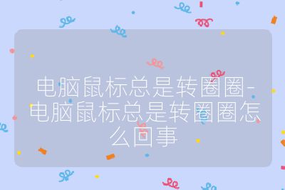 電腦鼠標總是轉圈圈-電腦鼠標總是轉圈圈怎么回事