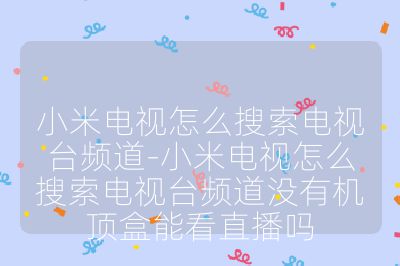 小米電視怎么搜索電視臺(tái)頻道-小米電視怎么搜索電視臺(tái)頻道沒有機(jī)頂盒能看直播嗎