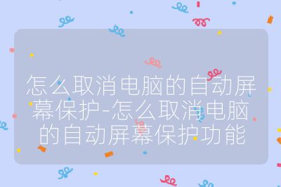 怎么取消電腦的自動屏幕保護-怎么取消電腦的自動屏幕保護功能