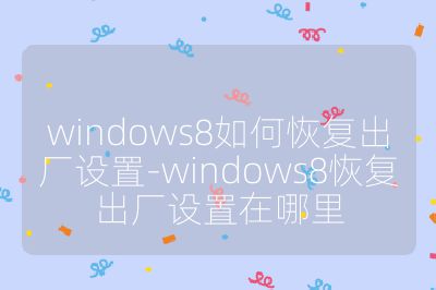 windows8如何恢復出廠設置-windows8恢復出廠設置在哪里