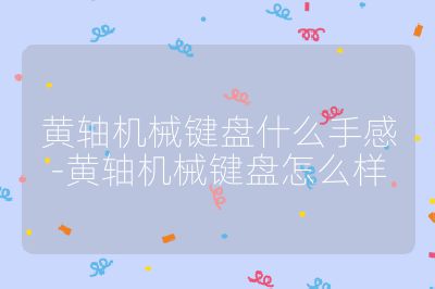 黃軸機械鍵盤什么手感-黃軸機械鍵盤怎么樣