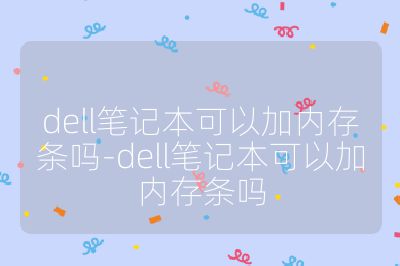 dell筆記本可以加內(nèi)存條嗎-dell筆記本可以加內(nèi)存條嗎