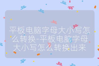 平板電腦字母大小寫怎么轉換-平板電腦字母大小寫怎么轉換出來