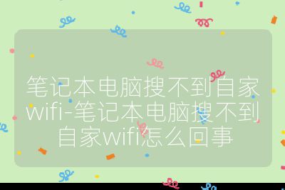 筆記本電腦搜不到自家wifi-筆記本電腦搜不到自家wifi怎么回事