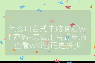 怎么用臺式電腦查看wifi密碼-怎么用臺式電腦查看wifi密碼是多少