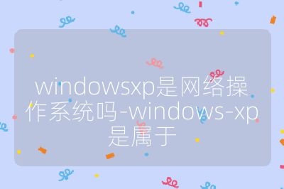 windowsxp是網絡操作系統嗎-windows-xp是屬于