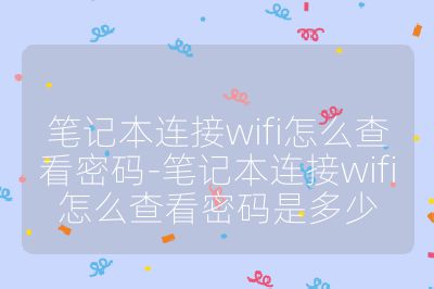 筆記本連接wifi怎么查看密碼-筆記本連接wifi怎么查看密碼是多少