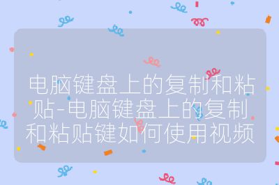 電腦鍵盤上的復(fù)制和粘貼-電腦鍵盤上的復(fù)制和粘貼鍵如何使用視頻