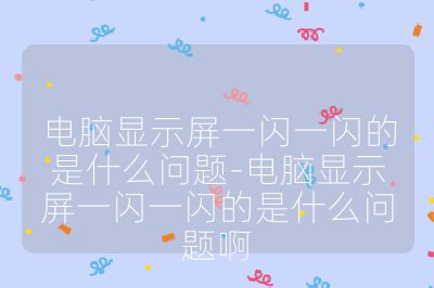 電腦顯示屏一閃一閃的是什么問題-電腦顯示屏一閃一閃的是什么問題啊
