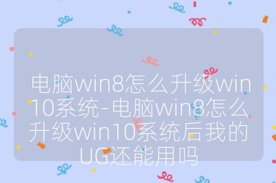 電腦win8怎么升級win10系統-電腦win8怎么升級win10系統后我的UG還能用嗎