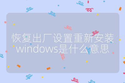 恢復(fù)出廠設(shè)置重新安裝windows是什么意思