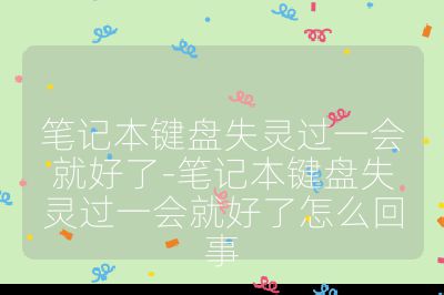 筆記本鍵盤失靈過一會就好了-筆記本鍵盤失靈過一會就好了怎么回事