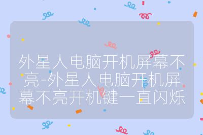 外星人電腦開機屏幕不亮-外星人電腦開機屏幕不亮開機鍵一直閃爍