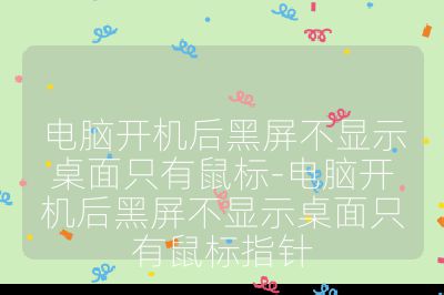 電腦開機后黑屏不顯示桌面只有鼠標-電腦開機后黑屏不顯示桌面只有鼠標指針
