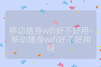 移動隨身wifi好不好用-移動隨身wifi好不好用呀