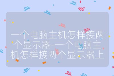 一個電腦主機怎樣接兩個顯示器-一個電腦主機怎樣接兩個顯示器上